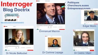 Interroger
https://www.youtube.com/user/doctrix2012
Edgar Morin
Dr Cédric Vilani
Emmanuel Macron
Dr Nicole Belloubet Dr Corinne Lepage
Blog Doctrix
• Politiques
• Chercheurs.euses
• Entrepreneur.euses…
 