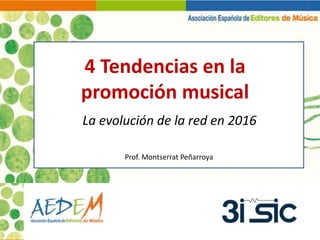 4 Tendencias en la
promoción musical
La evolución de la red en 2016
Prof. Montserrat Peñarroya
 