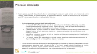 ¿Qué imagen tienen los españoles de España?_ The Cocktail Analysis 34
Principales aprendizajes
• Cuatro grandes grupos de “distanciados”: jóvenes (afectados por la crisis, pero quizás también con un sistema de valores
distintos que se convierte en distinta “exigencia” en determinados ámbitos), mujeres, la reconfiguración de la izquierda
post15M y porcentajes relevantes en nacionalidades históricas.
• El distanciamiento se construye desde lugares diferentes:
• en el caso de CAT y País Vasco, el peso de los que rechazan la identidad española arroja unos datos
medios de distanciamiento claramente superior al resto de grupos, y solo recuperan algunos aspectos
relacionados con el legado histórico (patrimonio cultural y tradición).
• Entre los votantes de Unidos Podemos se observa satisfacción/defensa con los servicios públicos así como
el legado histórico del país (patrimonio, tradiciones y fiestas) y se muestran más reivindicativos con el
empleo y la vivienda.
• Las mujeres, críticas con la historia del país, se muestran particularmente insatisfechas con la seguridad, la
sanidad y los servicios públicos.
• y los jóvenes evalúan peor la educación y la sanidad pública, destacando positivamente en seguridad, la
disponibilidad general de servicios públicos, deporte y tecnología.
• Los distanciados construyen la relación con identidad española en función de las alternativas disponibles: desde la
clara apuesta por la identidad propia (relevante en CAT y País Vasco), hasta la evitación (“ciudadano del mundo”,
más relevante en jóvenes, mujeres, votantes de Unidos Podemos y CCAA como Canarias o Galicia) o la
superación por elevación (identidad europea, más presente también en CAT y País Vasco).
 