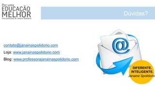 Dúvidas?
contato@janainaspolidorio.com
Loja: www.janainaspolidorio.com
Blog: www.professorajanainaspolidorio.com
DIFERENTE.
INTELIGENTE.
Janaina Spolidorio
 