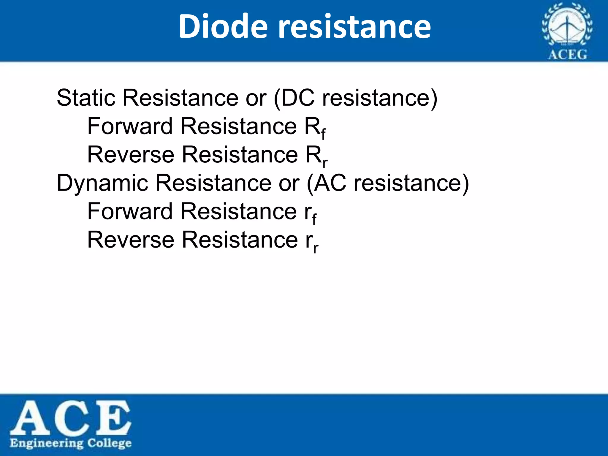 P.KIRAN KUMAR,ECE DEPARTMENT 16
Diode resistance
Static Resistance or (DC resistance)
Forward Resistance Rf
Reverse Resistance Rr
Dynamic Resistance or (AC resistance)
Forward Resistance rf
Reverse Resistance rr
 