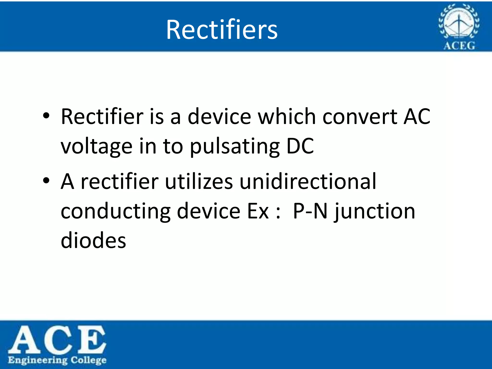 P.KIRAN KUMAR,ECE DEPARTMENT 25
Rectifiers
• Rectifier is a device which convert AC
voltage in to pulsating DC
• A rectifier utilizes unidirectional
conducting device Ex : P-N junction
diodes
 
