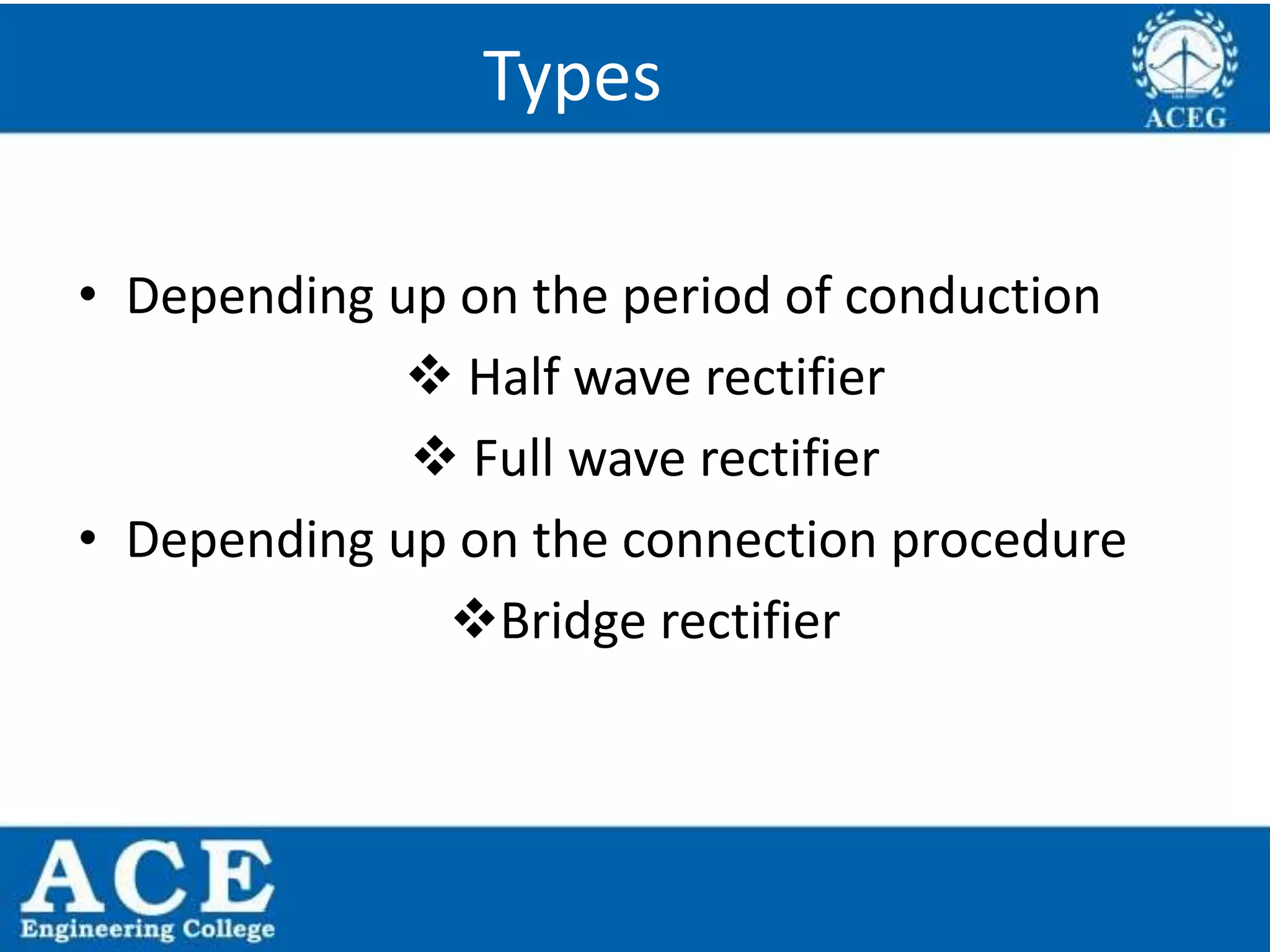 P.KIRAN KUMAR,ECE DEPARTMENT 26
Types
• Depending up on the period of conduction
 Half wave rectifier
 Full wave rectifier
• Depending up on the connection procedure
Bridge rectifier
 