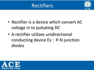 P.KIRAN KUMAR,ECE DEPARTMENT 25
Rectifiers
• Rectifier is a device which convert AC
voltage in to pulsating DC
• A rectifier utilizes unidirectional
conducting device Ex : P-N junction
diodes
 