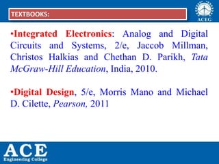 P.KIRAN KUMAR,ECE DEPARTMENT 3
•Integrated Electronics: Analog and Digital
Circuits and Systems, 2/e, Jaccob Millman,
Christos Halkias and Chethan D. Parikh, Tata
McGraw-Hill Education, India, 2010.
•Digital Design, 5/e, Morris Mano and Michael
D. Cilette, Pearson, 2011
TEXTBOOKS:
 