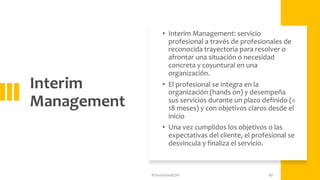 Interim
Management
• Interim Management: servicio
profesional a través de profesionales de
reconocida trayectoria para res...