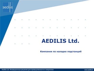 AEDILIS Ltd.
                                                Компания по наладке подстанций




Aedilis Ltd. Иновационные решения для промышленности и энергетики                www.aedilis.lt
 
