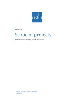 `




    Aedilis, UAB



    Scope of projects
    Brief information about key projects of company




     Evaldas Paliliūnas, Project Manager
     6/22/2011
     v.1.1
 
