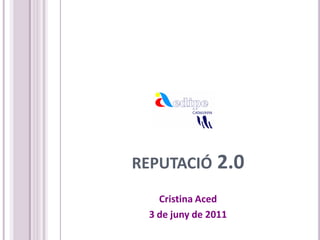 REPUTACIÓ 2.0
   Cristina Aced
 3 de juny de 2011
 