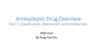 Antiepileptic Drug Overview
Part 1. Classification, Mechanism and Introduction
2020 June
By Yung-Tsai Chu
 