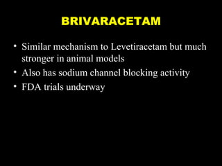 BRIVARACETAM
• Similar mechanism to Levetiracetam but much
stronger in animal models
• Also has sodium channel blocking activity
• FDA trials underway

 