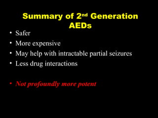 •
•
•
•

Summary of 2nd Generation
AEDs

Safer
More expensive
May help with intractable partial seizures
Less drug interactions

• Not profoundly more potent

 