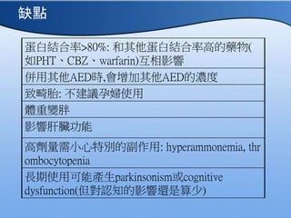 ׽Y>80%: ׽Yʸߵˎ(
PHTCBZwarfarin)Ӱ
AEDr,AEDĝ
»̥: hЋDʹ
w׃
Ӱ푸K
߄С؄eĸ: hyperammonemia, thr
ombocytopenia
Lʹÿܮaparkinsonismcognitive
dysfunction(J֪Ӱ߀)
ȱc
 