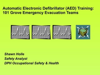 Automatic Electronic Defibrillator (AED) Training: 101 Grove Emergency Evacuation Teams Shawn Holle Safety Analyst DPH Occupational Safety & Health 
