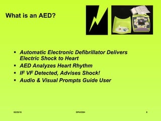What is an AED? Automatic Electronic Defibrillator Delivers Electric Shock to Heart AED Analyzes Heart Rhythm IF VF Detected, Advises Shock! Audio & Visual Prompts Guide User 