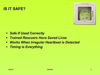 IS IT SAFE? Safe  If  Used Correctly Trained Rescuers Have Saved Lives Works When Irregular Heartbeat is Detected Timing is Everything 