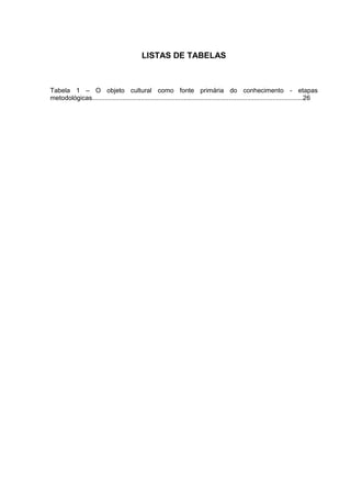 9



                                             LISTAS DE TABELAS



Tabela 1 – O objeto cultural como fonte primária do conhecimento - etapas
metodológicas.....................................................................................................................26
 