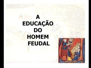A  EDUCAÇÃO  DO  HOMEM  FEUDAL 