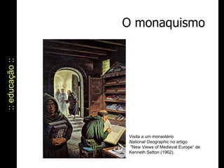 O monaquismo :: educação :: Visita a um monastério National Geographic  no artigo  "New Views of Medieval Europe“ de Kenneth Setton (1962). 