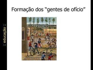 Formação dos “gentes de ofício” :: educação :: 