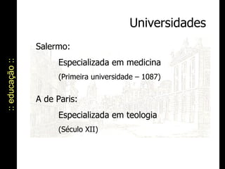:: educação :: Universidades Salermo:  Especializada em medicina  (Primeira universidade – 1087) A de Paris:  Especializada em teologia  (Século XII) 