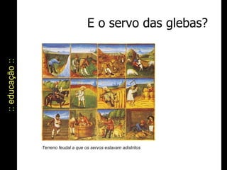 E o servo das glebas? :: educação :: Terreno feudal a que os servos estavam adistritos 