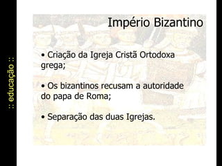 Império Bizantino :: educação :: Criação da Igreja Cristã Ortodoxa grega; Os bizantinos recusam a autoridade do papa de Roma; Separação das duas Igrejas. 