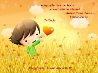 Adaptação livre de texto  encontrado na internet  -Maria Jesus Sousa - Educadora de Infância  Formatação: Raquel Maria (L M) FIM 