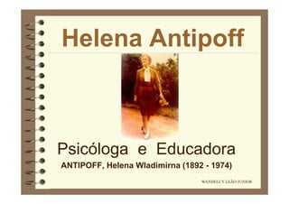 Helena Antipoff

Psicóloga e Educadora
ANTIPOFF, Helena Wladimirna (1892 - 1974)
WANDELCY LEÃO JUNIOR

 