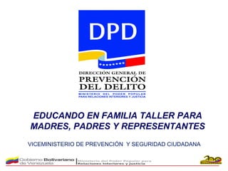 VICEMINISTERIO DE PREVENCIÓN Y SEGURIDAD CIUDADANA
EDUCANDO EN FAMILIA TALLER PARA
MADRES, PADRES Y REPRESENTANTES
 