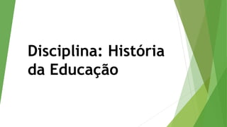Disciplina: História
da Educação
 