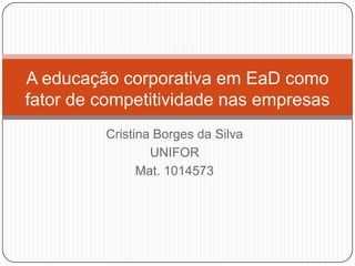 Cristina Borges da Silva UNIFOR Mat. 1014573 A educação corporativa em EaD como fator de competitividade nas empresas 