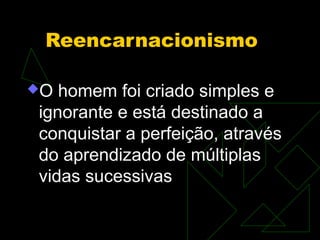 Reencarnacionismo

O homem foi criado simples e
ignorante e está destinado a
conquistar a perfeição, através
do aprendizado de múltiplas
vidas sucessivas
 