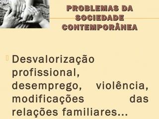 PROBLEMAS DA
SOCIEDADE
CONTEMPORÂNEA



Desvalorização
profissional,
desemprego, violência,
modificações
das
relações familiares...

 