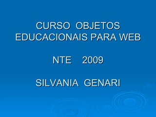 CURSO OBJETOS
EDUCACIONAIS PARA WEB

      NTE   2009

   SILVANIA GENARI
 
