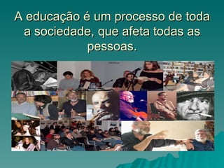 A educação é um processo de toda
 a sociedade, que afeta todas as
            pessoas.
 