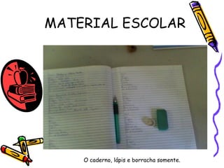 MATERIAL ESCOLAR O caderno, lápis e borracha somente. 