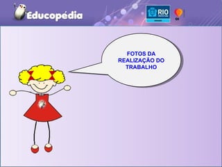 FOTOS DA
    FOTOS DA
REALIZAÇÃO DO
 REALIZAÇÃO DO
  TRABALHO
   TRABALHO
 