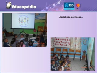 Assistindo os vídeos...
 