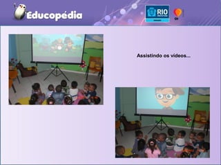 Assistindo os vídeos...
 