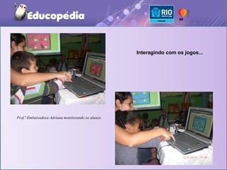 Interagindo com os jogos...




Prof.ª Embaixadora Adriana monitorando os alunos.
 