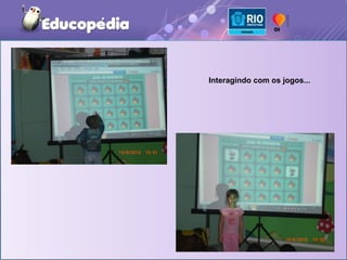 Interagindo com os jogos...
 