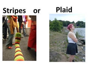 Stripes  or Plaid 