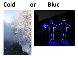 Cold  or Blue 