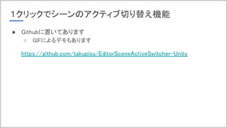 １クリックでシーンのアクティブ切り替え機能
● Githubに置いてあります
○ GIFによるデモもあります
https://github.com/takupisu/EditorSceneActiveSwitcher-Unity
 
