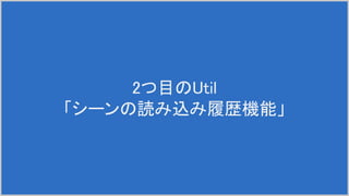 2つ目のUtil
「シーンの読み込み履歴機能」
 