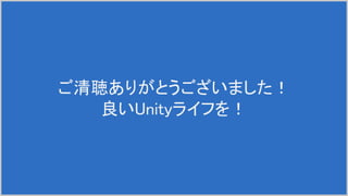 ご清聴ありがとうございました！
良いUnityライフを！
 