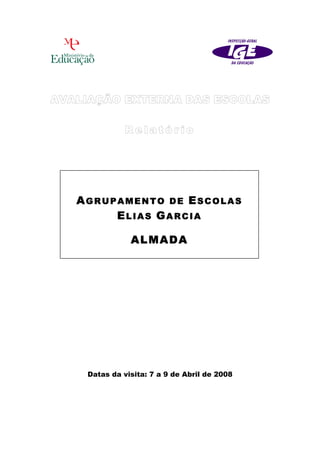 AGRUPAMENTO DE ESCOLAS
     ELIAS GARCIA

            ALMADA




 Datas da visita: 7 a 9 de Abril de 2008
 