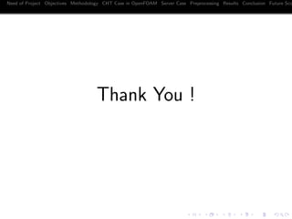Need of Project Objectives Methodology CHT Case in OpenFOAM Server Case Preprocessing Results Conclusion Future Sco
Thank You !
 