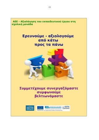 13

AEE – Aξιολόγηση του εκπαιδευτικού έργου στη
σχολική μονάδα

Ερευνούμε - αξιολογούμε
από κάτω
προς τα πάνω

Συμμετέχουμε συνεργαζόμαστε
συμφωνούμε
βελτιωνόμαστε

 